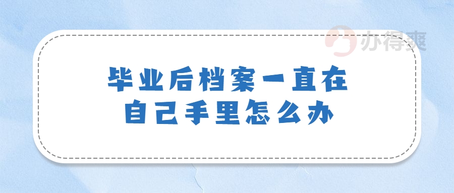 毕业后档案一直在自己手里怎么办