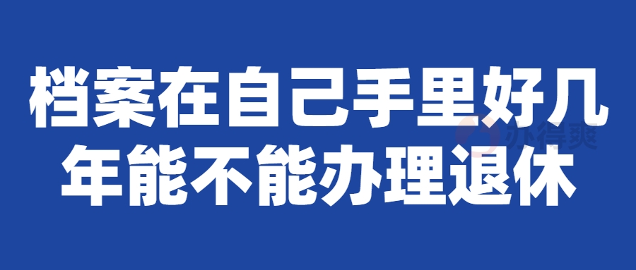 档案在自己手里好几年能不能办理退休