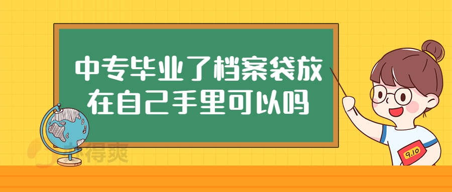 中专毕业了档案袋放在自己手里可以吗