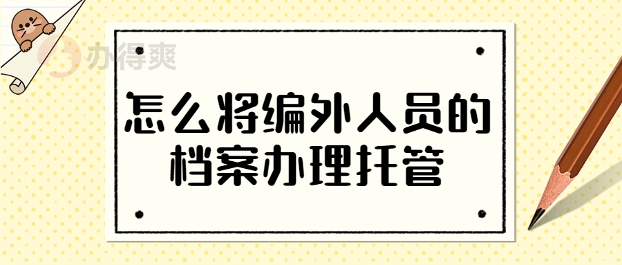 怎么将编外人员的档案办理托管