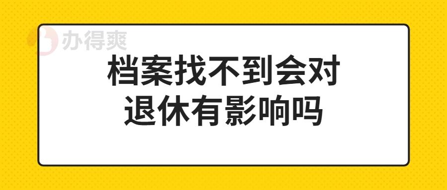 档案找不到会对退休有影响吗