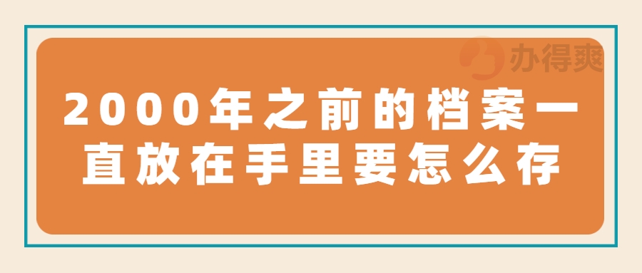 2000年之前的档案一直放在手里要怎么存