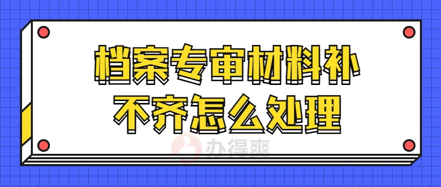 档案专审材料补不齐怎么处理