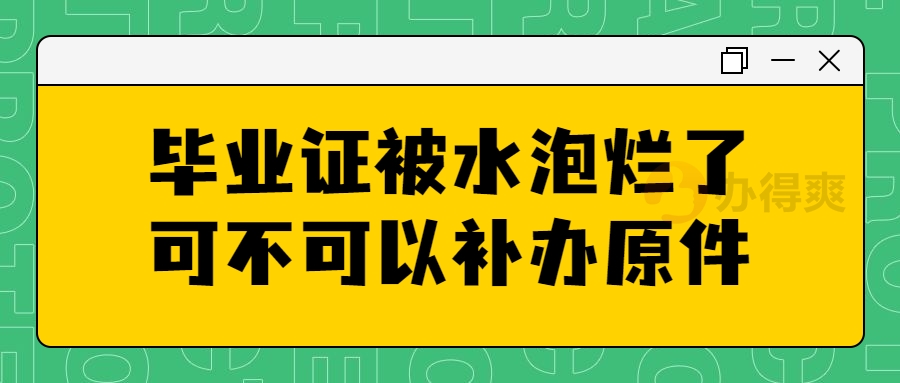 毕业证被水泡烂了还可不可以补办原件