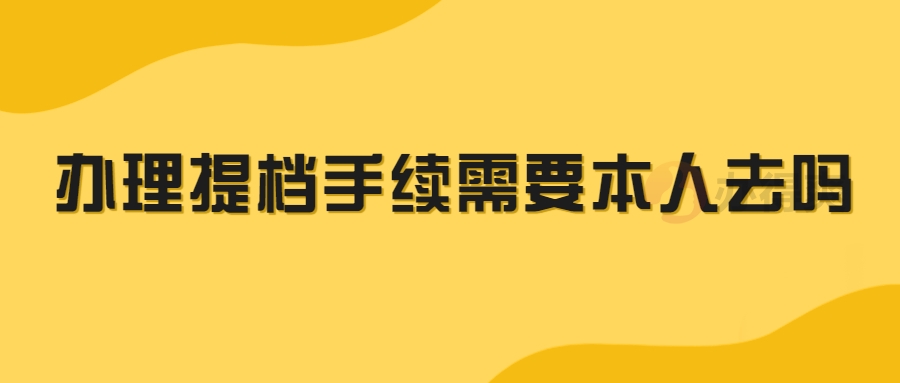 办理提档手续需要本人去吗