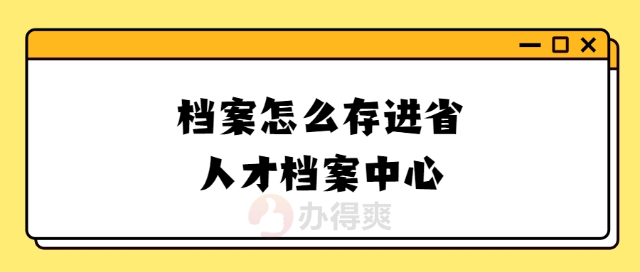 档案怎么存进省人才档案中心