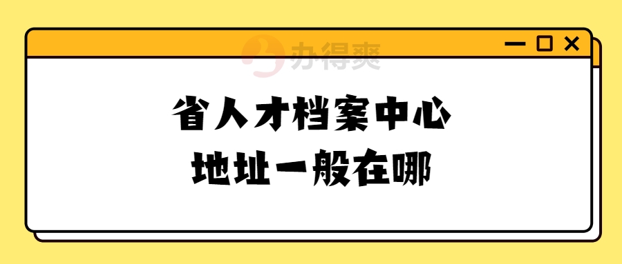 省人才档案中心地址一般在哪