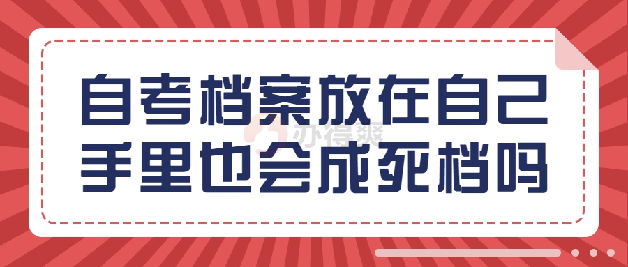 自考档案放在自己手里也会成死档吗