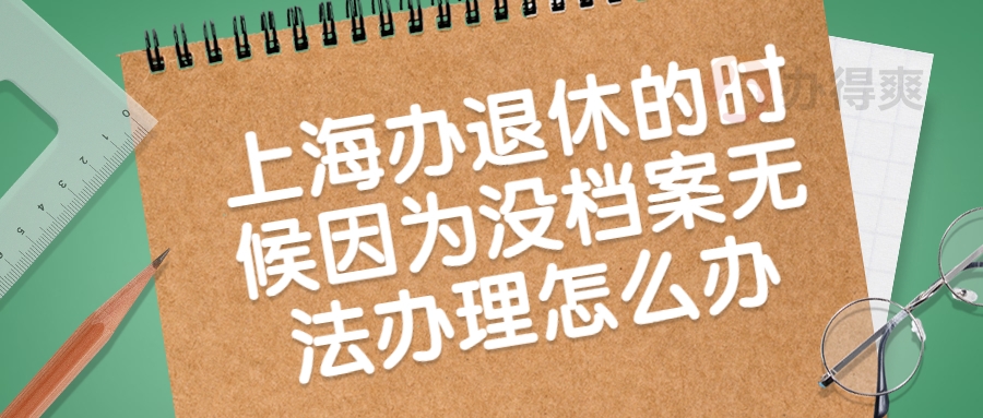 上海办退休的时候因为没档案无法办理怎么办