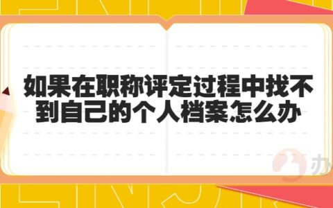 如果在职称评定过程中找不到自己的个人档案怎么办