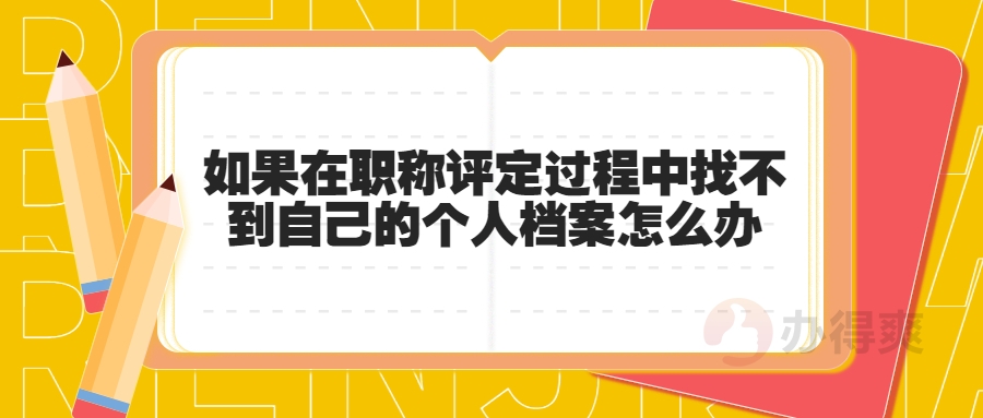 如果在职称评定过程中找不到自己的个人档案怎么办