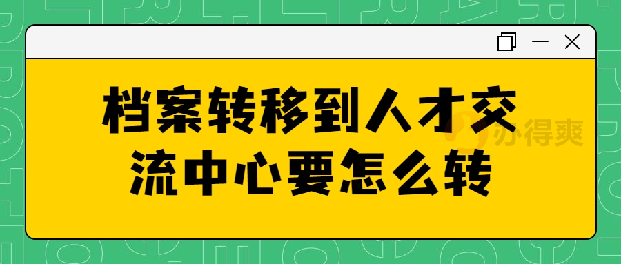 档案转移到人才交流中心要怎么转