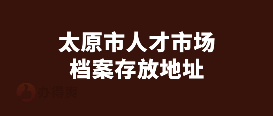 太原市人才市场档案存放地址