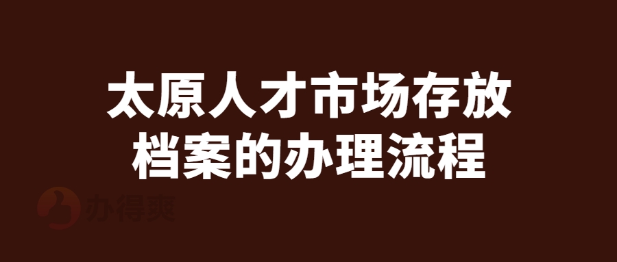 太原人才市场存放档案的办理流程