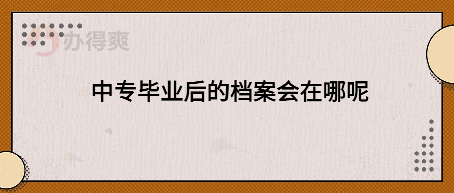 中专毕业后的档案会在哪