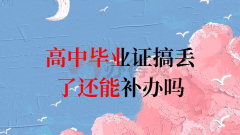 高中毕业证搞丢了还能补办吗