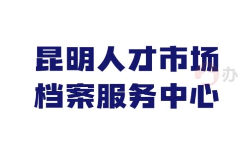 昆明人才市场档案服务中心地址和电话,线上平台分享