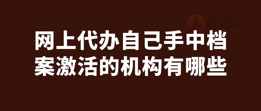 网上代办自己手中档案激活的机构有哪些