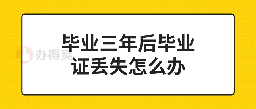 毕业三年后毕业证丢失怎么办