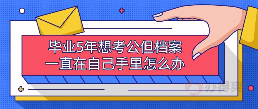 毕业5年想考公但档案一直在自己手里怎么办