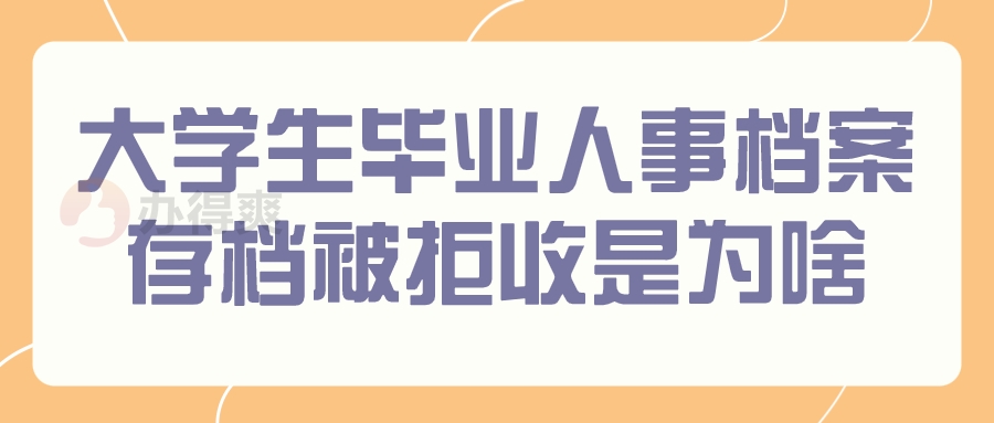 大学生毕业人事档案去存档被拒收是为啥