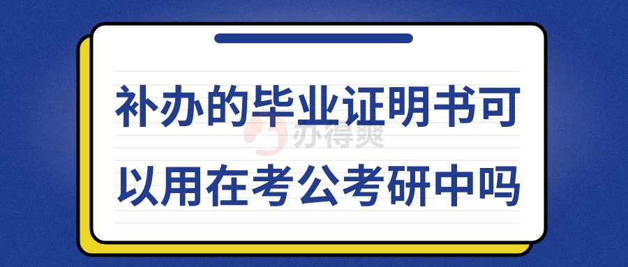 补办的毕业证明书可以用在考公考研中吗