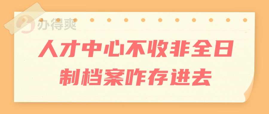 人才中心不收非全日制档案咋存进去