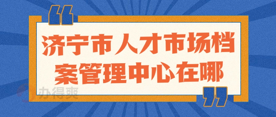 济宁市人才市场档案管理中心地址