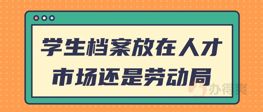 学生档案放在人才市场还是劳动局