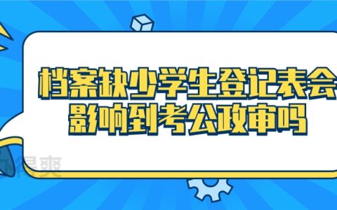 档案缺少学生登记表怎么补办,会影响到考公政审吗