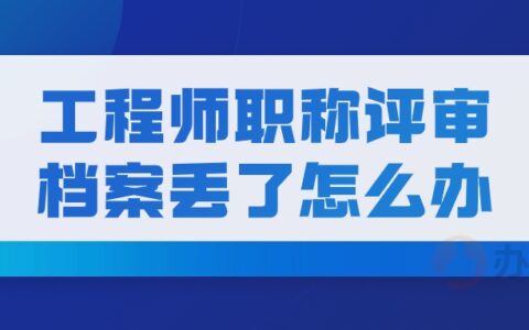 工程师职称评审档案丢了怎么办,会有影响吗?