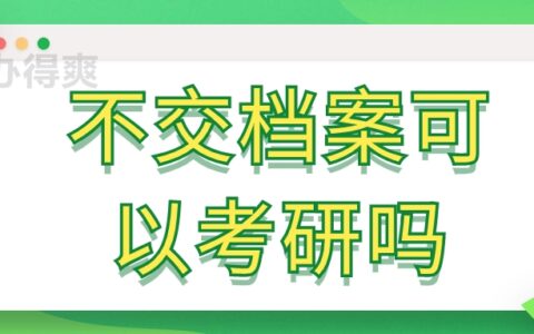 不交档案可以考研吗,不交档案对考研有啥影响?