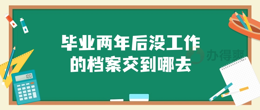 毕业两年后没工作的档案交到哪去呢