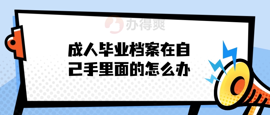 成人毕业档案在自己手里面的怎么办
