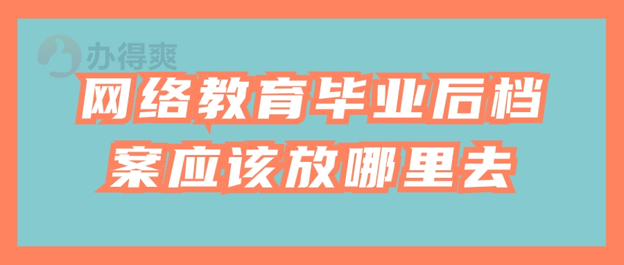 网络教育毕业后档案应该放哪里去