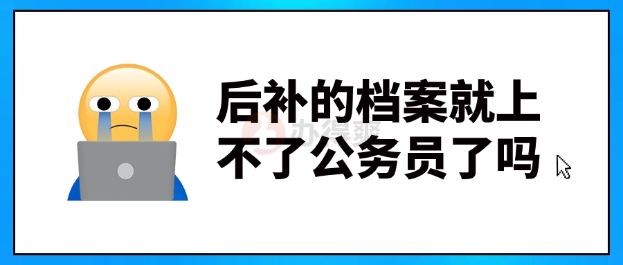 后补的档案就上不了公务员了吗