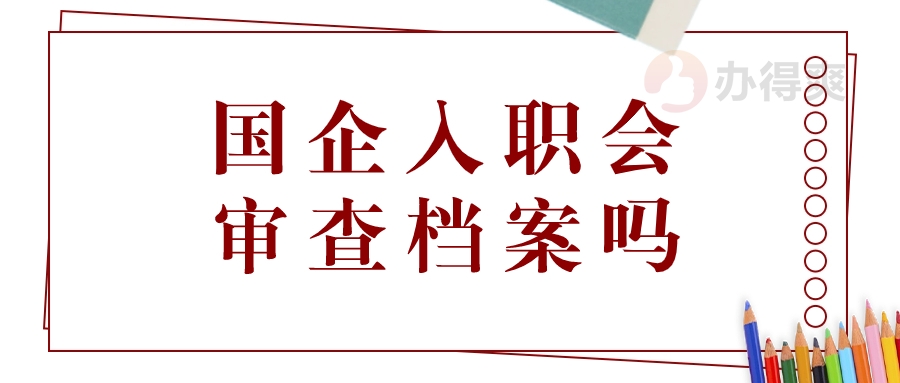 国企入职会审查档案吗