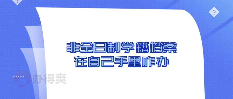 非全日制学籍档案在自己手里咋办