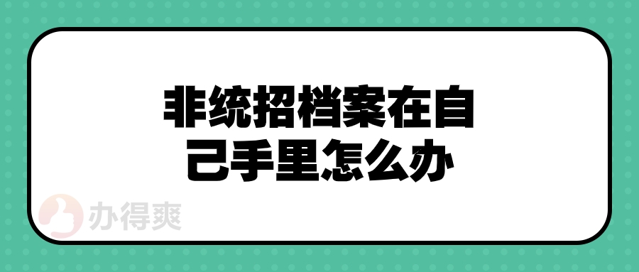 非统招档案在自己手里怎么办