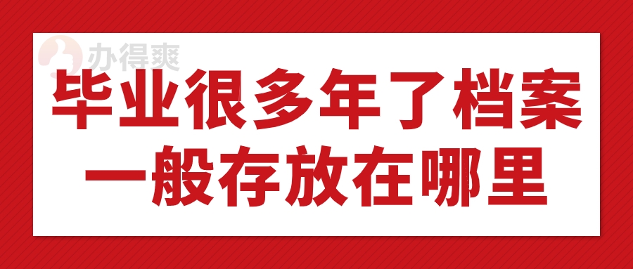 毕业很多年了档案一般存放在哪里