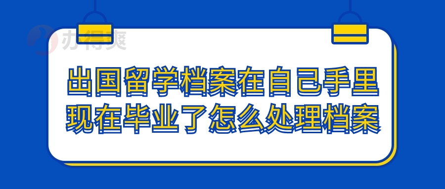 出国留学档案在自己手里现在毕业了怎么处理档案