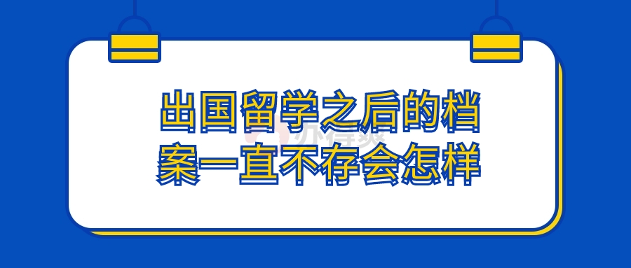 出国留学之后的档案一直不存会怎样