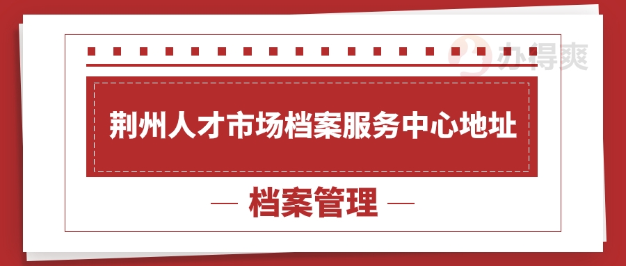 荆州人才市场档案服务中心地址