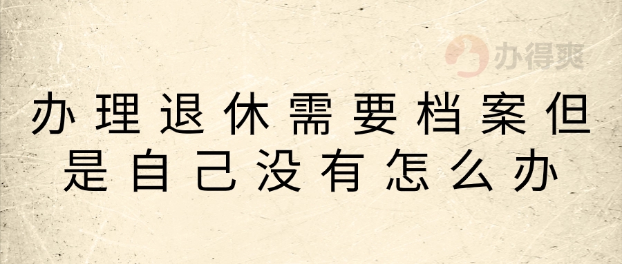 办理退休需要档案但是自己没有怎么办