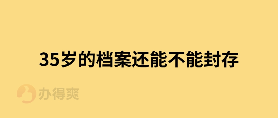 35岁的档案还能不能封存