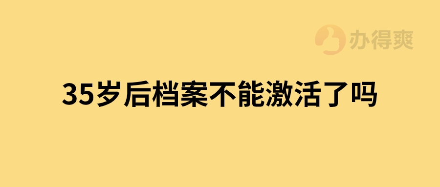 35岁后档案不能激活了吗