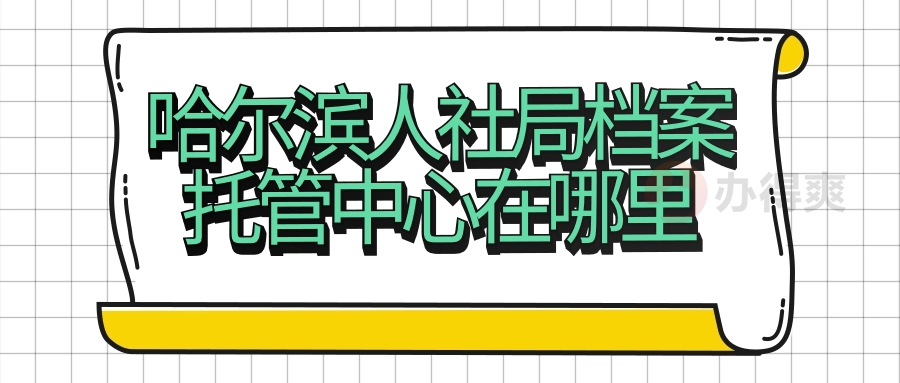 哈尔滨人社局档案托管中心在哪里