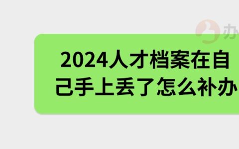 2024人才档案在自己手上丢了怎么补办,走什么流程?