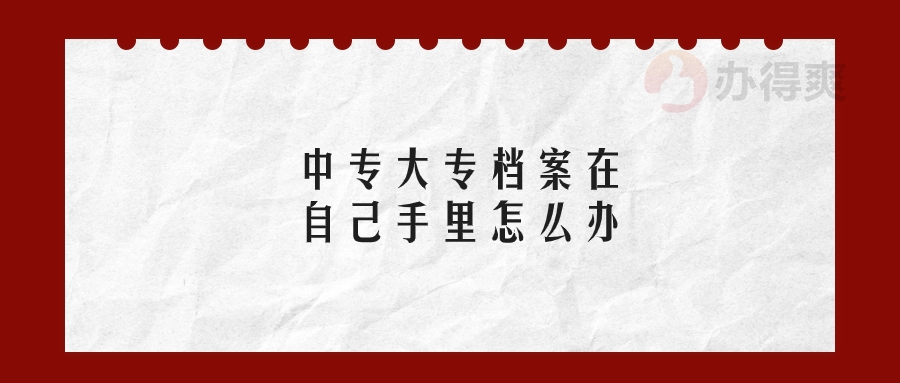 中专大专档案在自己手里怎么办